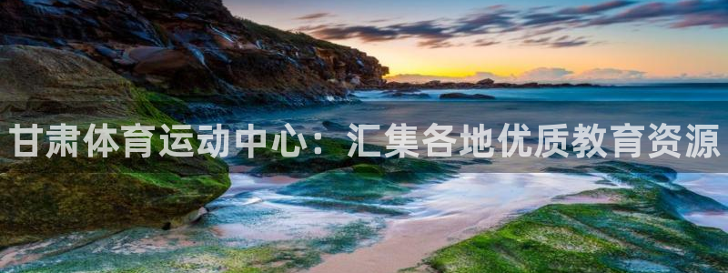 欧亿体育官方正版app开户：甘肃体育运动中心：汇集各地优质教