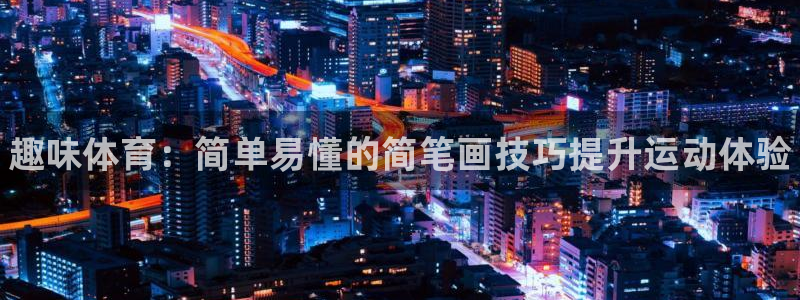 oety欧亿体育官网下载平台是正规平台吗：趣味体育：