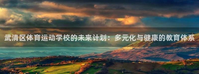 欧亿体育官方正版app娱乐网站：武清区体育运动学校的未来计划