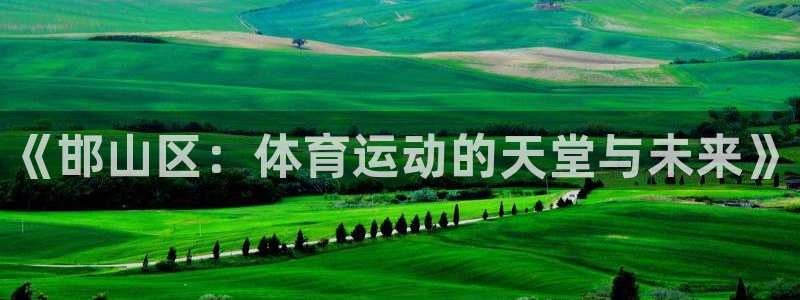 欧亿体育官方正版app娱乐网站：《邯山区：体育运动的天堂与未