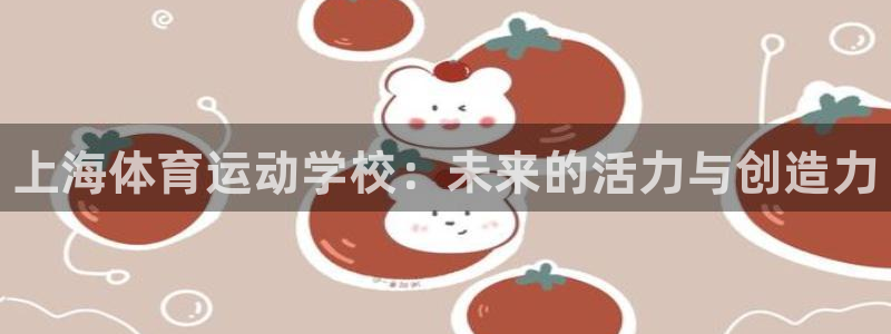 注册欧亿体育官方正版app：上海体育运动学校：未来的活力与创