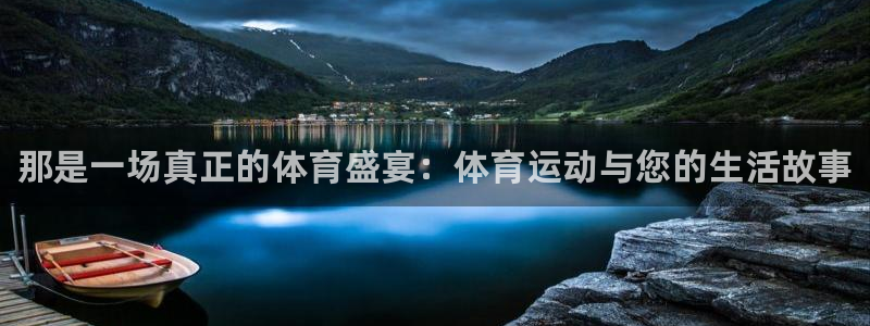 oety欧亿体育官网下载开户：那是一场真正的体育盛宴：体育运