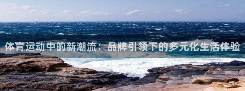 oety欧亿体育官网下载招商电话号码查询：体育运动中的新潮流