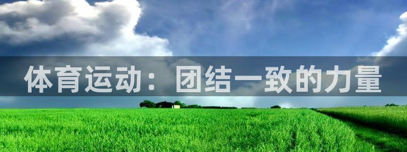 欧亿体育官方正版app娱乐首页网站大全：体育运动：团结一致的