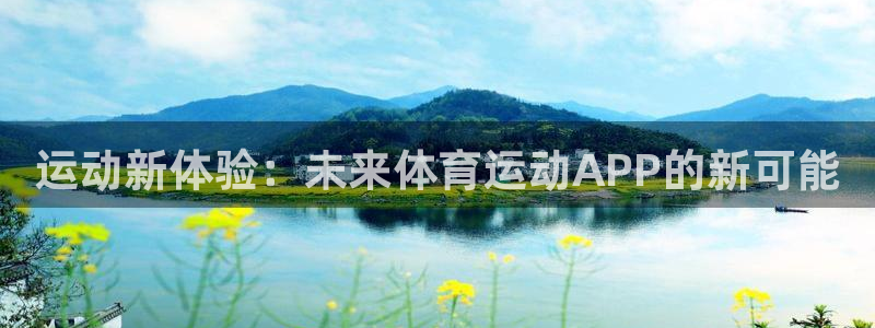 欧亿体育官方正版app代理：运动新体验：未来体育运动APP的