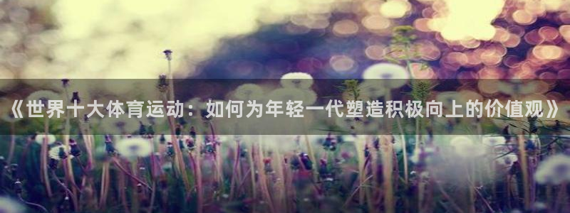 欧亿体育官方正版app新能源：《世界十大体育运动：如