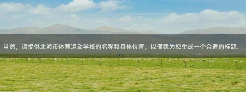 欧亿体育官方正版app集团官网首页：当然，请提供北海