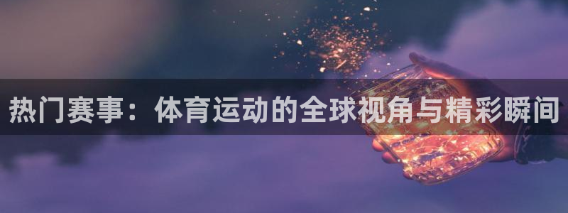 oe欧亿手机客户端：热门赛事：体育运