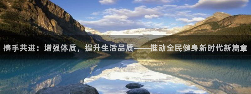 欧亿5鼎点娱乐：携手共进：增强体质，提升生活品质——推动全民